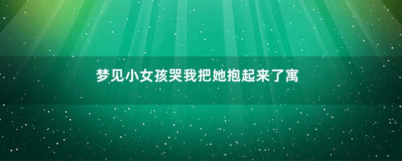 梦见小女孩哭我把她抱起来了寓意着什么意思