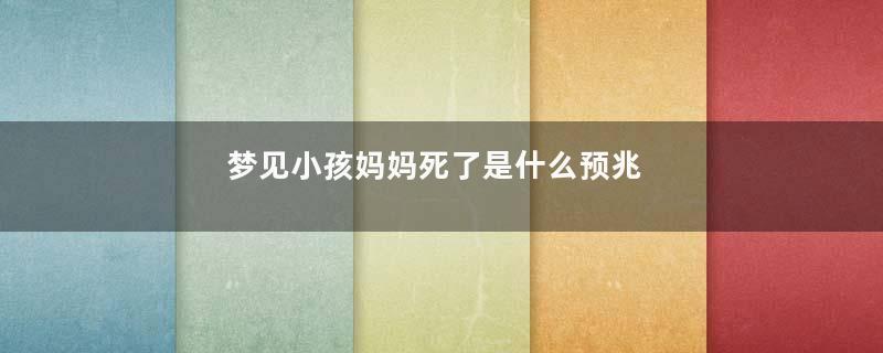 梦见小孩妈妈死了是什么预兆