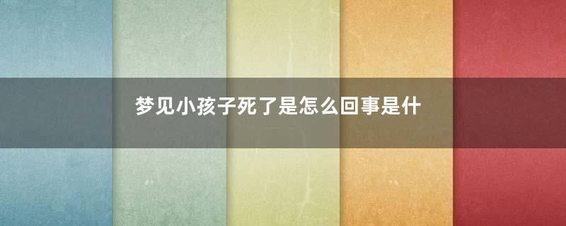 梦见小孩子死了是怎么回事是什么意思