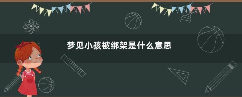 梦见小孩被绑架是什么意思