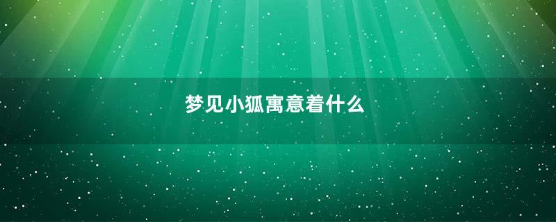 梦见小狐寓意着什么