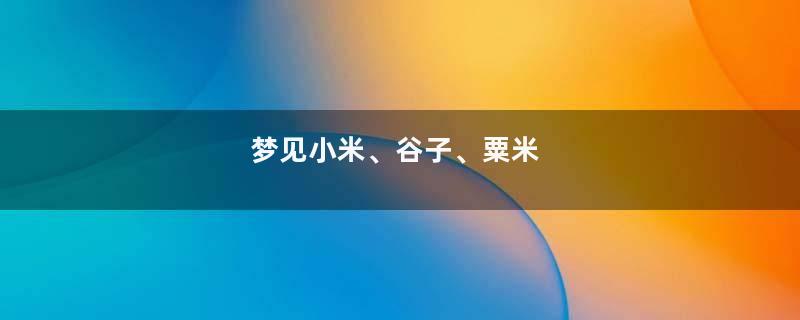 梦见小米、谷子、粟米