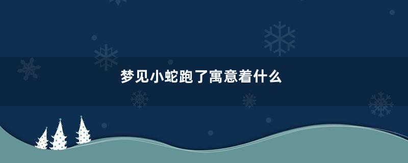 梦见小蛇跑了寓意着什么