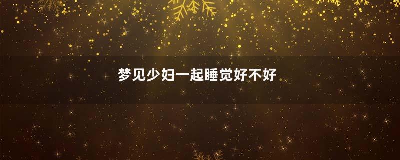 梦见少妇一起睡觉好不好