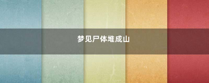 梦见尸体堆成山