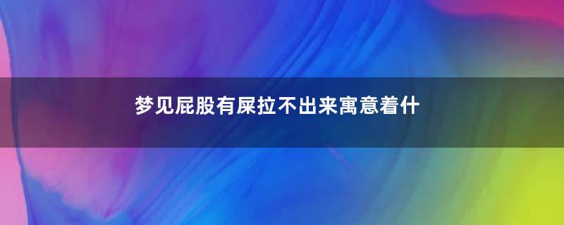 梦见屁股有屎拉不出来寓意着什么