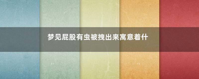 梦见屁股有虫被拽出来寓意着什么