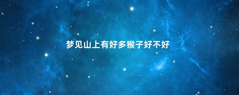 梦见山上有好多猴子好不好