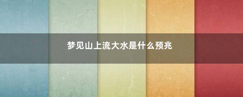 梦见山上流大水是什么预兆
