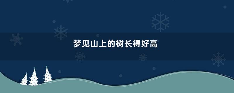 梦见山上的树长得好高