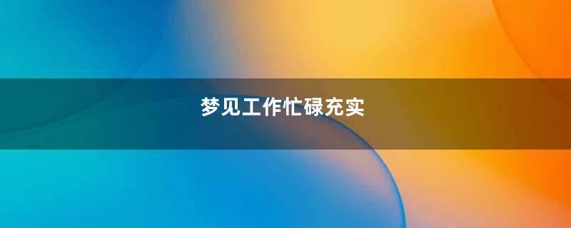 梦见工作忙碌充实