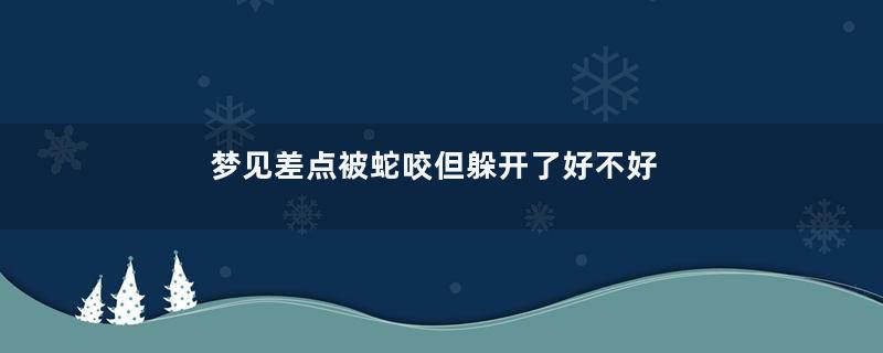 梦见差点被蛇咬但躲开了好不好