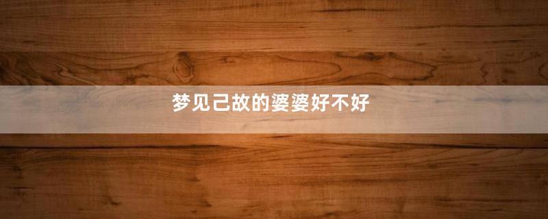 梦见己故的婆婆好不好