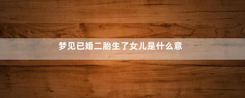梦见已婚二胎生了女儿是什么意思