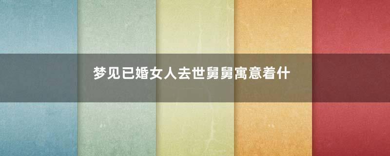 梦见已婚女人去世舅舅寓意着什么意思