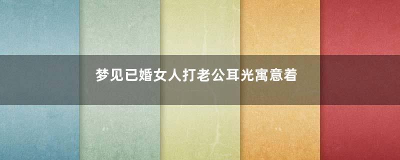 梦见已婚女人打老公耳光寓意着什么意思