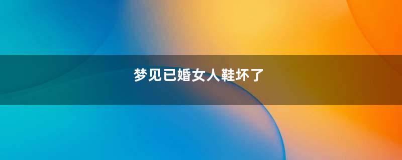 梦见已婚女人鞋坏了