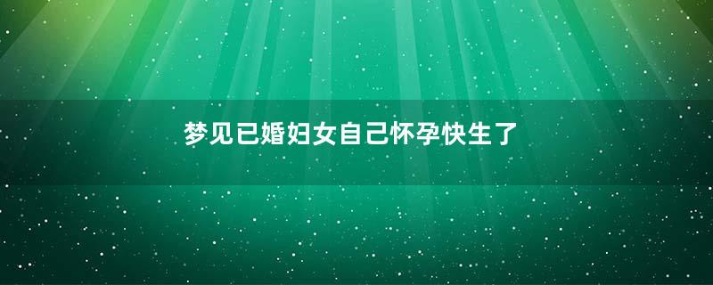 梦见已婚妇女自己怀孕快生了