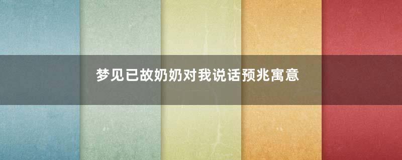 梦见已故奶奶对我说话预兆寓意着什么意思