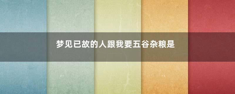 梦见已故的人跟我要五谷杂粮是什么意思