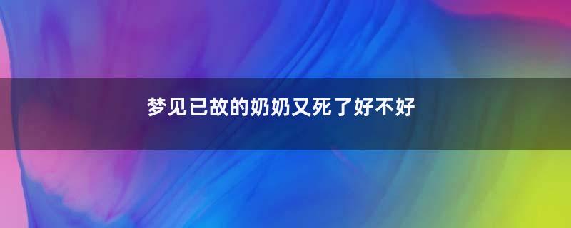梦见已故的奶奶又死了好不好