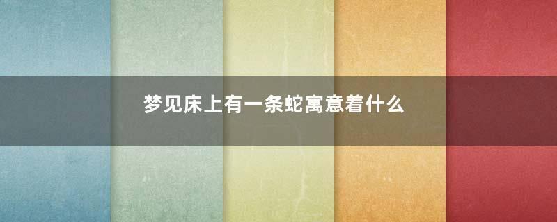 梦见床上有一条蛇寓意着什么