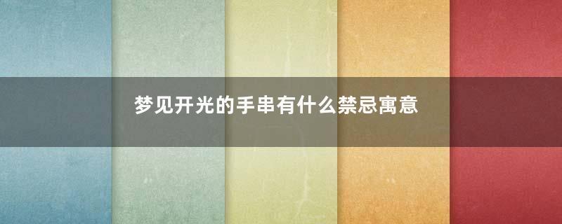 梦见开光的手串有什么禁忌寓意着什么