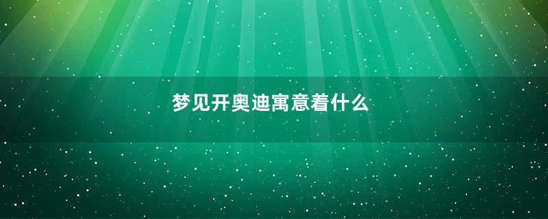 梦见开奥迪寓意着什么