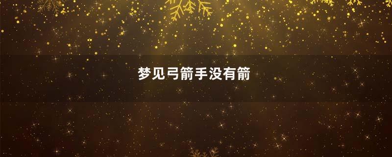 梦到弓箭手没有箭