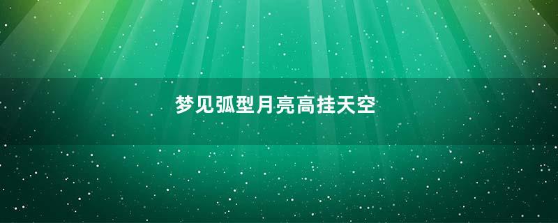 梦见弧型月亮高挂天空