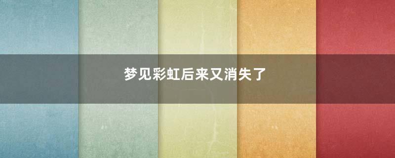 梦见彩虹后来又消失了