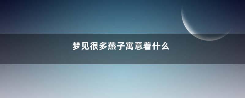 梦见很多燕子寓意着什么