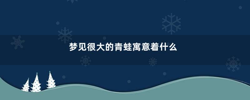 梦见很大的青蛙寓意着什么