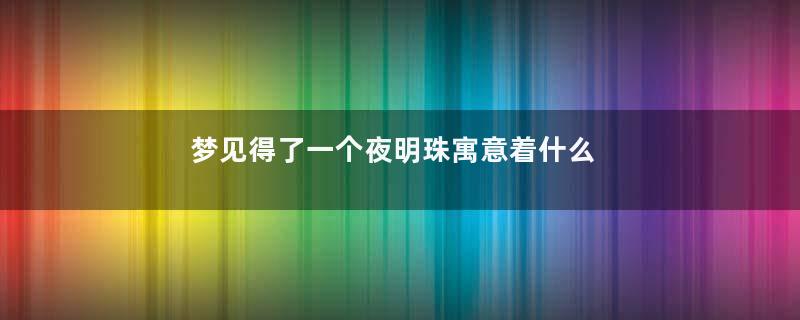 梦见得了一个夜明珠寓意着什么