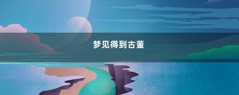 梦见得到古董