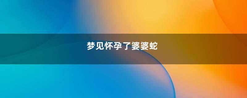 梦见怀孕了婆婆蛇