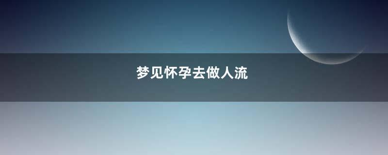 梦见怀孕去做人流