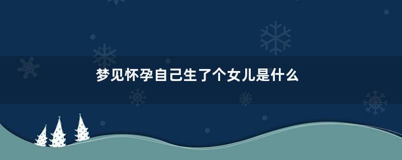梦见怀孕自己生了个女儿是什么预兆