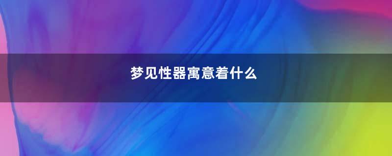 梦见性器寓意着什么