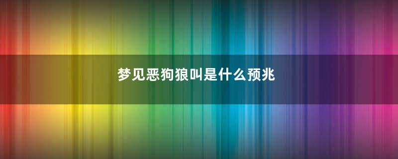 梦见恶狗狼叫是什么预兆