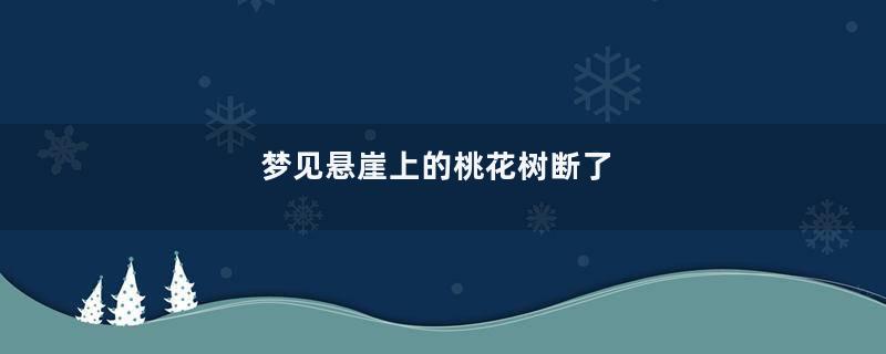 梦见悬崖上的桃花树断了