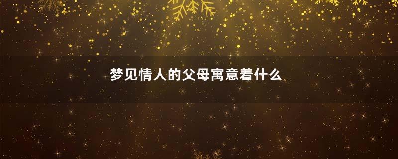梦见情人的父母寓意着什么