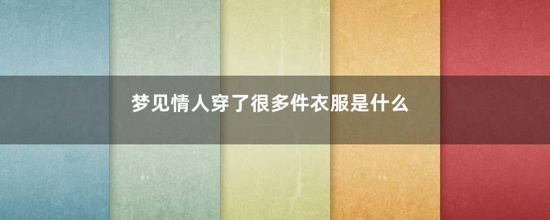 梦见情人穿了很多件衣服是什么意思