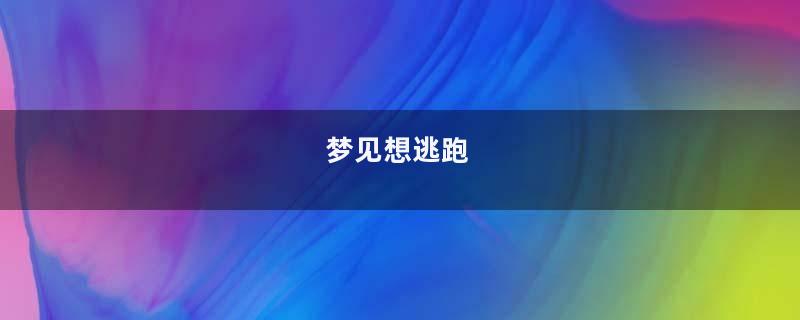 梦见想逃跑