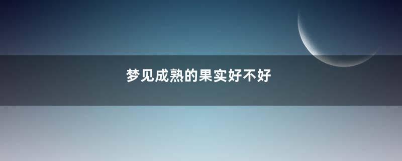 梦见成熟的果实好不好