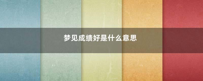 梦见成绩好是什么意思