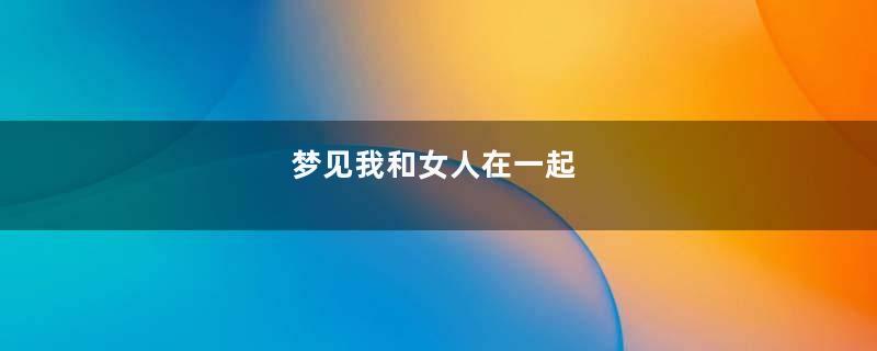 梦见我和女人在一起