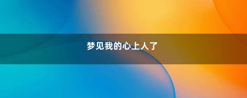 梦到我的心上人了