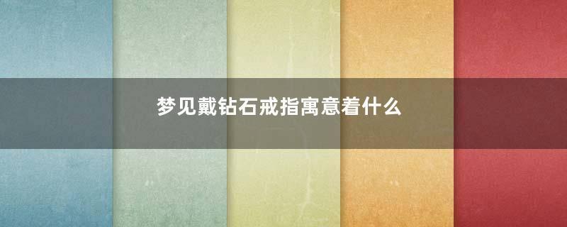 梦见戴钻石戒指寓意着什么