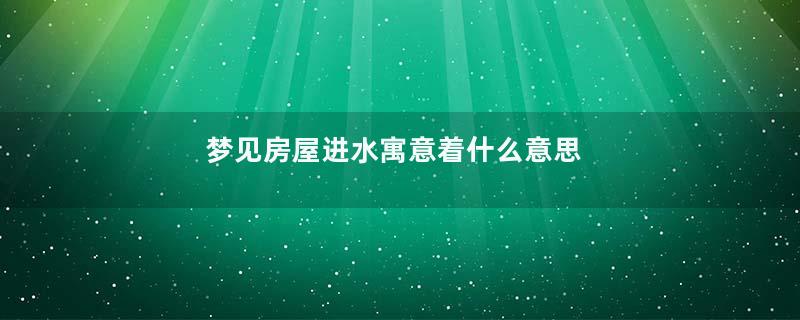 梦见房屋进水寓意着什么意思